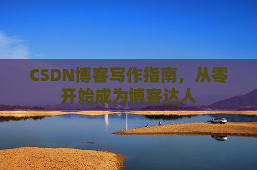 CSDN博客写作指南，从零开始成为博客达人